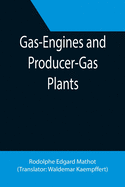 Gas-Engines and Producer-Gas Plants; A Practice Treatise Setting Forth the Principles of Gas-Engines and Producer Design, the Selection and Installation of an Engine, Conditions of Perfect Operation, Producer-Gas Engines and Their Possibilities, the...