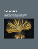 Gas Works; Their Construction & Arrangement & the Manufacture & Distribution of Coal Gas