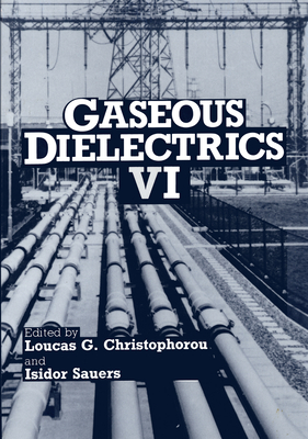 Gaseous Dielectrics VI - International Symposium on Gaseous Dielectrics, and Christophorou, Loucas G (Editor), and Sauers, I (Editor)