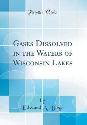 Gases Dissolved in the Waters of Wisconsin Lakes (Classic Reprint) - Birge, Edward A