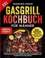 Gasgrill Kochbuch f?r M?nner: Leckere und unkomplizierte Ideen f?r jede Gelegenheit mit praktischen Tipps und Tricks f?r perfekte Ergebnisse und unvergessliche Grillabende