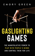 Gaslighting Games: The Manipulative Power to Play with People's Minds and Control Them for Life