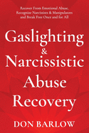 Gaslighting & Narcissistic Abuse Recovery: Recover from Emotional Abuse, Recognize Narcissists & Manipulators and Break Free Once and for All