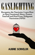 Gaslighting: Recognize the Narcissist, Learn How to Spot Emotional Abuse, Protect Yourself and Heal From Malignant Narcissism (NPD)
