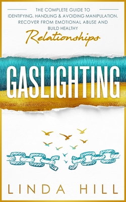 Gaslighting: The Complete Guide to Identifying, Handling & Avoiding Manipulation. Recover from Emotional Abuse and Build Healthy Relationships - Hill, Linda