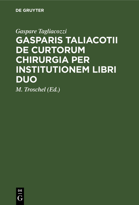 Gasparis Taliacotii De curtorum chirurgia per institutionem libri duo - Tagliacozzi, Gaspare, and Troschel, M (Editor)