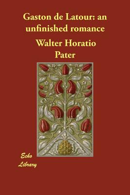Gaston de Latour: an unfinished romance - Pater, Walter Horatio