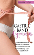 Gastric Band Hypnosis: Guided Meditations with Exercises to Lose Weight, Stop Food Addiction and Emotional Eating, Crave Less Food Effortlessly