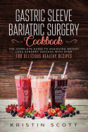 Gastric Sleeve Bariatric Surgery Cookbook: The Complete Guide to Achieving Weight Loss Surgery Success with Over 100 Delicious Healthy Recipes