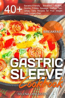 Gastric Sleeve Cookbook: BREAKFAST - 40+ Easy and skinny low-carb, low-sugar, low-fat, high-protein Breakfast Muffins, Quiche, Frittata, Sausage, Waffles, Pancakes, Oats Recipes for Post Weight Loss Surgery Diet - Lancaster, Selena