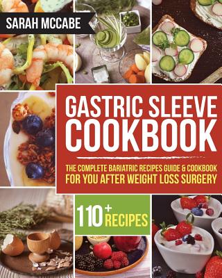 Gastric Sleeve Cookbook: The Complete Bariatric Recipes Guide & Cookbook for You After Weight Loss Surgery - With Over 110 Recipes - McCabe, Sarah