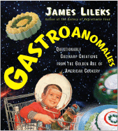 Gastroanomalies: Questionable Culinary Creations from the Golden Age of American Cookery - Lileks, James