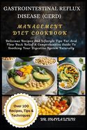 Gastrointestinal Reflux Disease (Gerd) Management Diet Cookbook: Delicious Recipes And Lifestyle Tips For Acid Flow Back Relief: A Comprehensive Guide To Soothing Your Digestive System Naturally