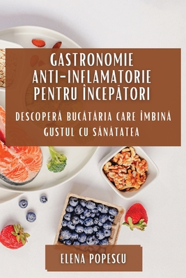 Gastronomie Anti-inflamatorie pentru ?ncep tori: Descoper  Buc t ria Care ?mbin  Gustul cu S n tatea - Popescu, Elena