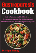 Gastroparesis Cookbook: Anti-Inflammatory Meal Recipes to Prevent and Manage Partial Paralysis of the Stomach and Heal the Digestive System