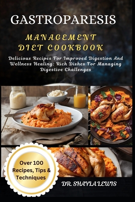 Gastroparesis Management Diet Cookbook: Delicious Recipes For Improved Digestion And Wellness Healing: Rich Dishes For Managing Digestive Challenges - Lewis, Shayla, Dr.