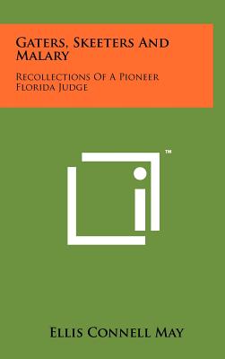 Gaters, Skeeters And Malary: Recollections Of A Pioneer Florida Judge - May, Ellis Connell