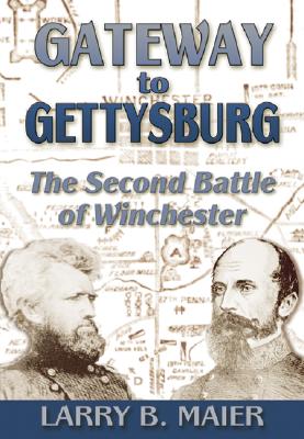Gateway to Gettysburg: The Second Battle of Winchester - Maier, Larry B