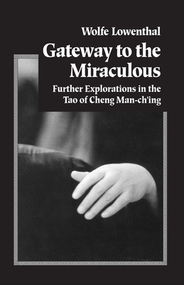 Gateway to the Miraculous: Further Explorations in the Tao of Cheng Man Ch'ing - Lowenthal, Wolfe