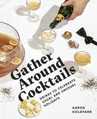 Gather Around Cocktails: Drinks to Celebrate Usual and Unusual Holidays - Goldfarb, Aaron