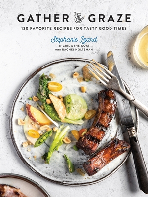 Gather & Graze: 120 Favorite Recipes for Tasty Good Times: A Cookbook - Izard, Stephanie, and Holtzman, Rachel