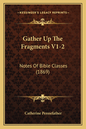 Gather Up the Fragments V1-2: Notes of Bible Classes (1869)