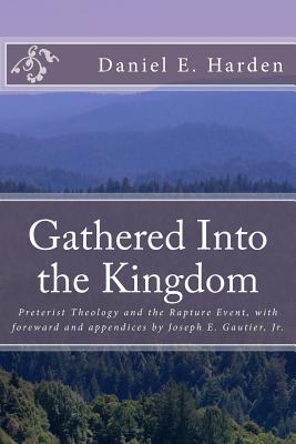 Gathered Into the Kingdom: Preterist Theology, Expectations, and 1 Thessalonians 4:17: An Examination of Eschatology with a View on the Preterist Model and Three Preterist Views of the Rapture Event - Gautier Jr, Joseph E, and Harden, Daniel E