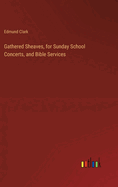 Gathered Sheaves, for Sunday School Concerts, and Bible Services