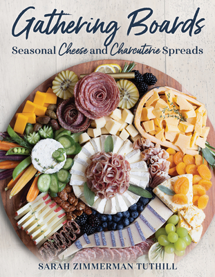 Gathering Boards: Seasonal Cheese and Charcuterie Spreads for Easy and Memorable Entertaining - Tuthill, Sarah