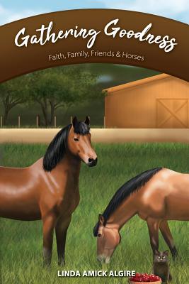 Gathering Goodness: Faith, Family, Friends & Horses - Algire, Linda Amick