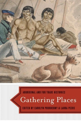 Gathering Places: Aboriginal and Fur Trade Histories - Podruchny, Carolyn (Editor)
