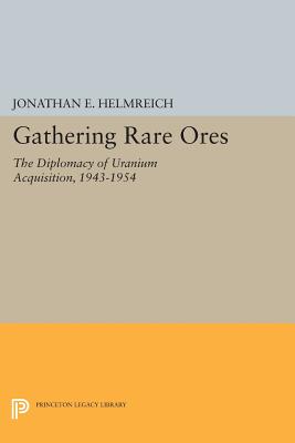 Gathering Rare Ores: The Diplomacy of Uranium Acquisition, 1943-1954 - Helmreich, Jonathan E.