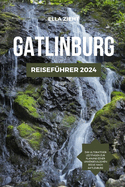 Gatlinburg Reisefhrer 2024: Enthllte Schtze von Tennessee: Planen, erkunden und tauchen Sie ein in das Herz des Sdens