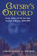 Gatsby's Oxford: Scott, Zelda, and the Jazz Age Invasion of Britain: 1904-1929