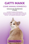 Gatti Manx Come Animali Domestici - Manuale del Proprietario Di Manx: La Guida Completa All'allevamento, All'alimentazione, Al Monitoraggio Della Salute, Alla Toelettatura E Alla Comprensione Della Loro Natura Giocosa + 20 Consigli Per Rafforzare Il Legam