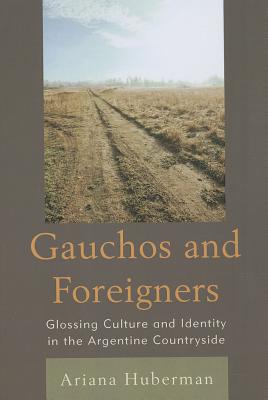 Gauchos and Foreigners: Glossing Culture and Identity in the Argentine Countryside - Huberman, Ariana