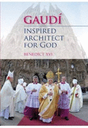 Gaudi - Inspired Architect for God: Pilgrim to Santiago De Compostela Dedicating the Basilica of the Sagrada Famailia - Benedict, Pope, XVI