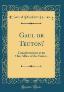 Gaul or Teuton?: Considerations as to Our Allies of the Future (Classic Reprint)