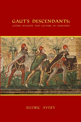 Gaut's Descendants: Gothic Religion and Culture in Germania - Avery, Aelfric