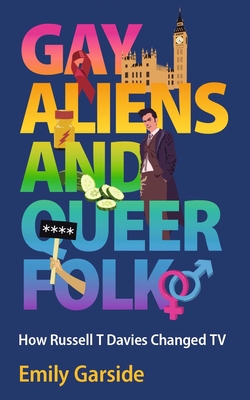 Gay Aliens and Queer Folk: How Russell T Davies Changed TV - Garside, Emily