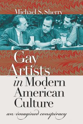 Gay Artists in Modern American Culture: An Imagined Conspiracy - Sherry, Michael S, Professor