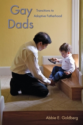 Gay Dads: Transitions to Adoptive Fatherhood - Goldberg, Abbie E, Dr.