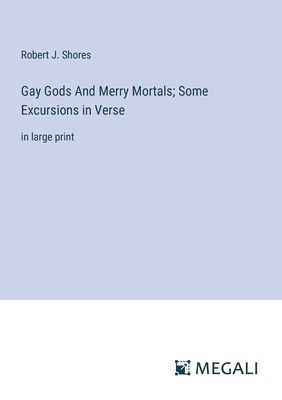 Gay Gods And Merry Mortals; Some Excursions in Verse: in large print - Shores, Robert J