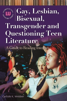 Gay, Lesbian, Bisexual, Transgender and Questioning Teen Literature: A Guide to Reading Interests - Webber, Carlisle