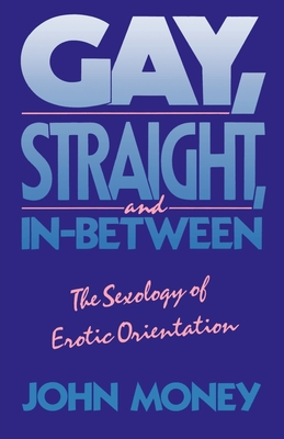 Gay, Straight, and In-Between: The Sexology of Erotic Orientation - Money, John