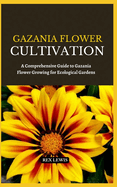 Gazania Flower Cultivation: A Comprehensive Guide to Gazania Flower Growing for Ecological Gardens