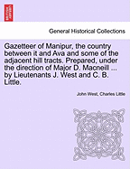 Gazetteer of Manipur, the Country Between It and Ava and Some of the Adjacent Hill Tracts. Prepared, Under the Direction of Major D. MacNeill ... by Lieutenants J. West and C. B. Little. - Scholar's Choice Edition