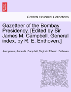 Gazetteer of the Bombay Presidency. [Edited by Sir James M. Campbell. General Index, by R. E. Enthoven.]