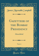 Gazetteer of the Bombay Presidency, Vol. 4: Ahmedabad (Classic Reprint)