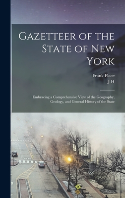 Gazetteer of the State of New York: Embracing a Comprehensive View of the Geography, Geology, and General History of the State - Place, Frank, and French, J H 1824-1888